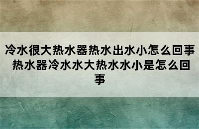 冷水很大热水器热水出水小怎么回事 热水器冷水水大热水水小是怎么回事